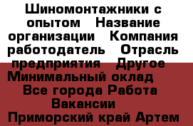 Шиномонтажники с опытом › Название организации ­ Компания-работодатель › Отрасль предприятия ­ Другое › Минимальный оклад ­ 1 - Все города Работа » Вакансии   . Приморский край,Артем г.